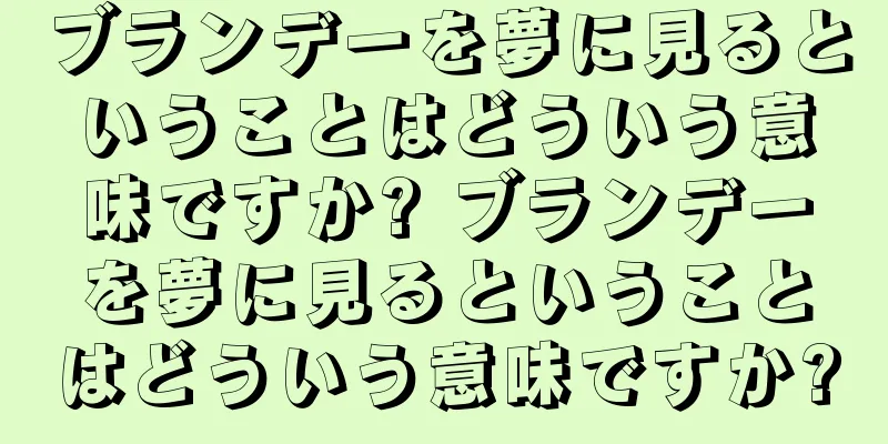 ブランデーを夢に見るということはどういう意味ですか? ブランデーを夢に見るということはどういう意味ですか?