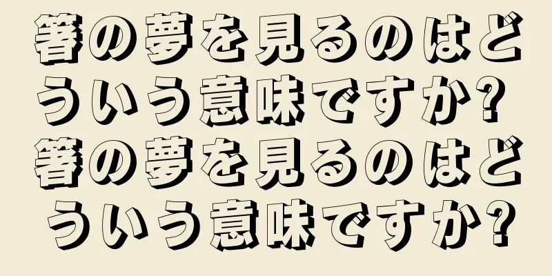箸の夢を見るのはどういう意味ですか? 箸の夢を見るのはどういう意味ですか?