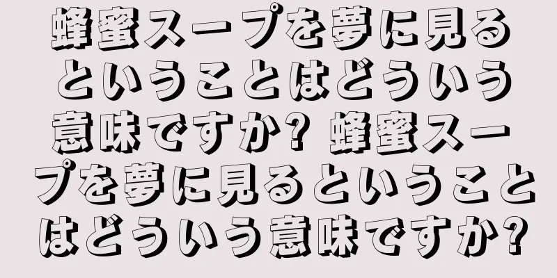 蜂蜜スープを夢に見るということはどういう意味ですか? 蜂蜜スープを夢に見るということはどういう意味ですか?