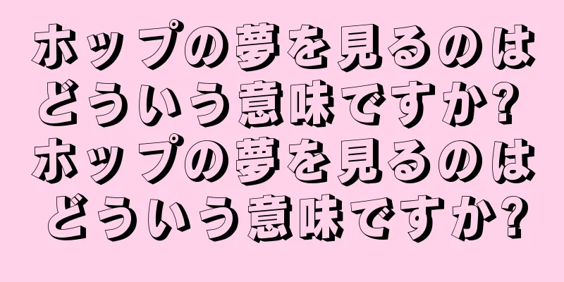 ホップの夢を見るのはどういう意味ですか? ホップの夢を見るのはどういう意味ですか?