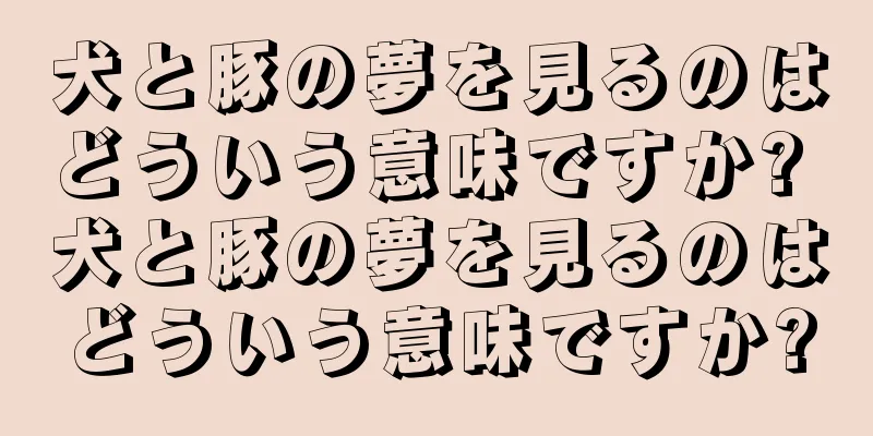 犬と豚の夢を見るのはどういう意味ですか? 犬と豚の夢を見るのはどういう意味ですか?