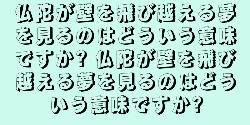仏陀が壁を飛び越える夢を見るのはどういう意味ですか? 仏陀が壁を飛び越える夢を見るのはどういう意味ですか?