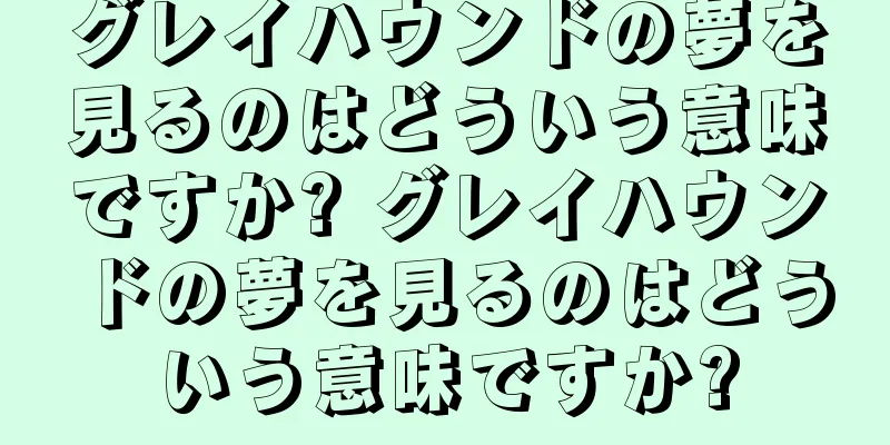グレイハウンドの夢を見るのはどういう意味ですか? グレイハウンドの夢を見るのはどういう意味ですか?