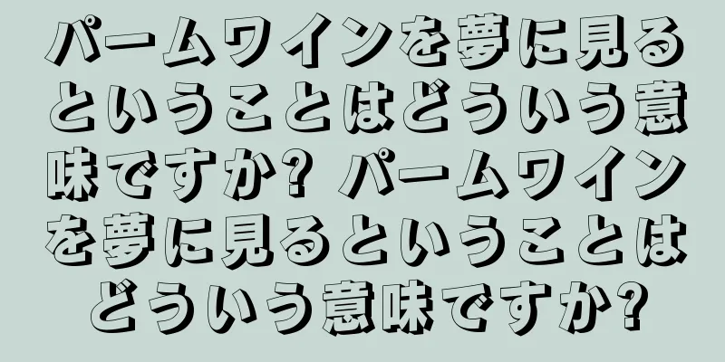 パームワインを夢に見るということはどういう意味ですか? パームワインを夢に見るということはどういう意味ですか?