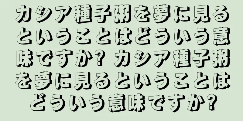 カシア種子粥を夢に見るということはどういう意味ですか? カシア種子粥を夢に見るということはどういう意味ですか?