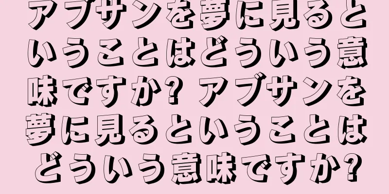 アブサンを夢に見るということはどういう意味ですか? アブサンを夢に見るということはどういう意味ですか?