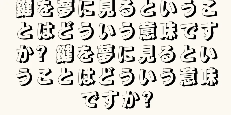鍵を夢に見るということはどういう意味ですか? 鍵を夢に見るということはどういう意味ですか?