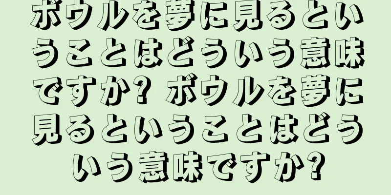 ボウルを夢に見るということはどういう意味ですか? ボウルを夢に見るということはどういう意味ですか?