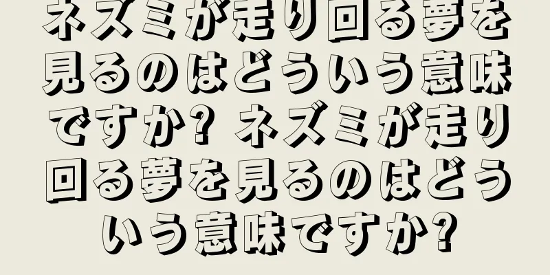 ネズミが走り回る夢を見るのはどういう意味ですか? ネズミが走り回る夢を見るのはどういう意味ですか?