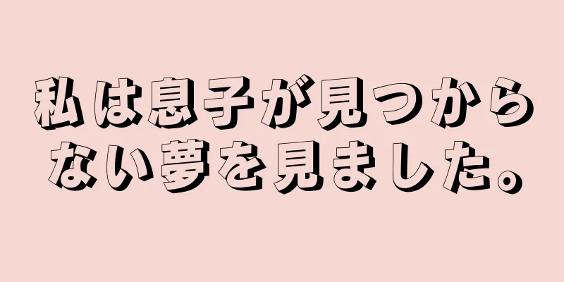 私は息子が見つからない夢を見ました。