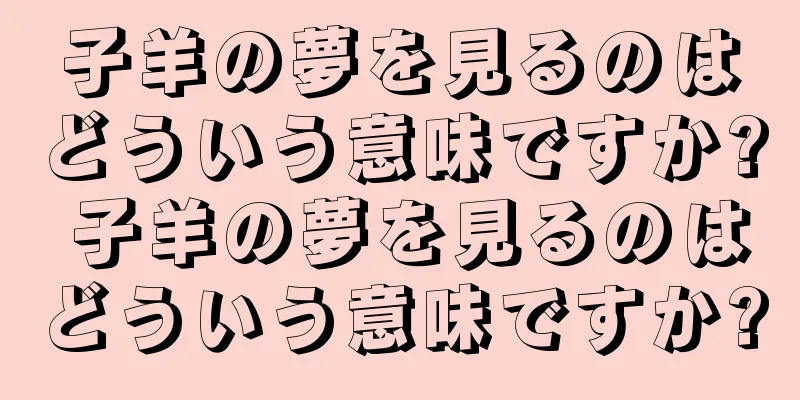 子羊の夢を見るのはどういう意味ですか? 子羊の夢を見るのはどういう意味ですか?