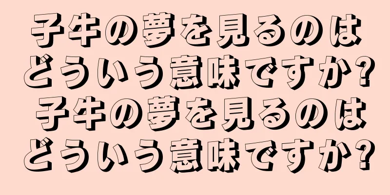 子牛の夢を見るのはどういう意味ですか? 子牛の夢を見るのはどういう意味ですか?