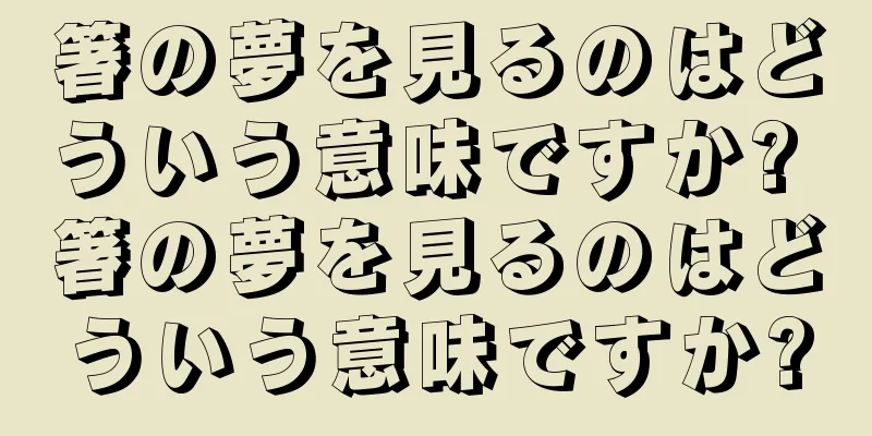 箸の夢を見るのはどういう意味ですか? 箸の夢を見るのはどういう意味ですか?