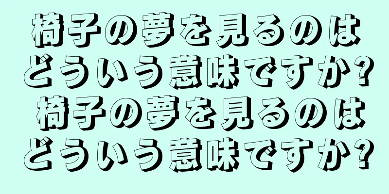 椅子の夢を見るのはどういう意味ですか? 椅子の夢を見るのはどういう意味ですか?