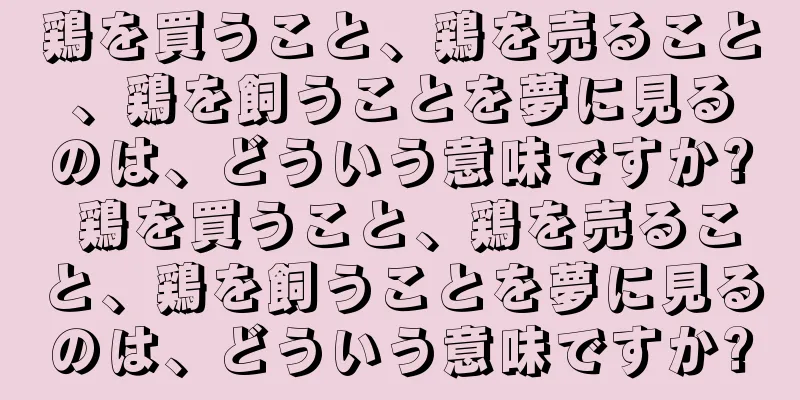 鶏を買うこと、鶏を売ること、鶏を飼うことを夢に見るのは、どういう意味ですか? 鶏を買うこと、鶏を売ること、鶏を飼うことを夢に見るのは、どういう意味ですか?