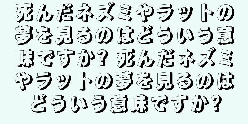 死んだネズミやラットの夢を見るのはどういう意味ですか? 死んだネズミやラットの夢を見るのはどういう意味ですか?