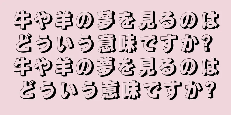 牛や羊の夢を見るのはどういう意味ですか? 牛や羊の夢を見るのはどういう意味ですか?