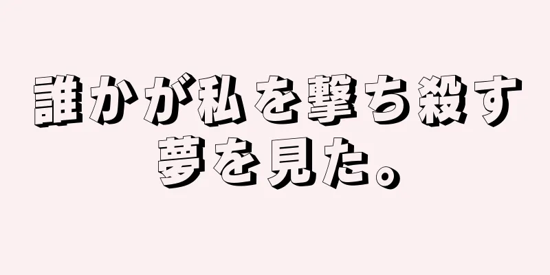 誰かが私を撃ち殺す夢を見た。