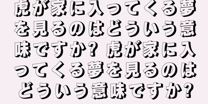 虎が家に入ってくる夢を見るのはどういう意味ですか? 虎が家に入ってくる夢を見るのはどういう意味ですか?