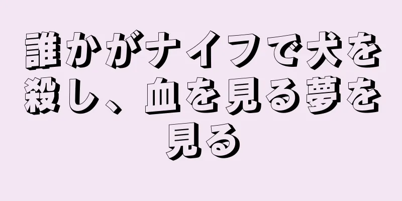 誰かがナイフで犬を殺し、血を見る夢を見る