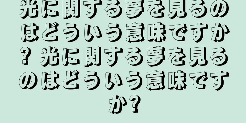 光に関する夢を見るのはどういう意味ですか? 光に関する夢を見るのはどういう意味ですか?