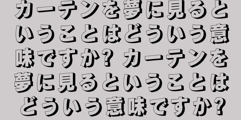 カーテンを夢に見るということはどういう意味ですか? カーテンを夢に見るということはどういう意味ですか?