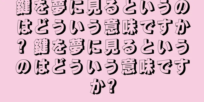 鍵を夢に見るというのはどういう意味ですか? 鍵を夢に見るというのはどういう意味ですか?