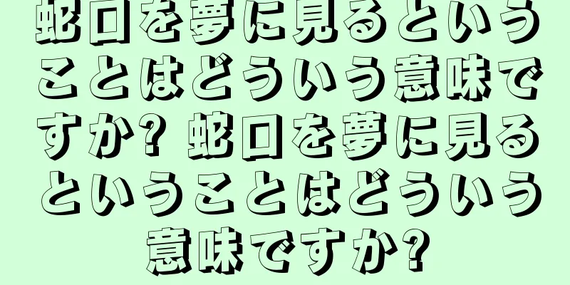 蛇口を夢に見るということはどういう意味ですか? 蛇口を夢に見るということはどういう意味ですか?