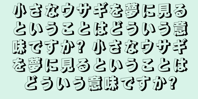 小さなウサギを夢に見るということはどういう意味ですか? 小さなウサギを夢に見るということはどういう意味ですか?