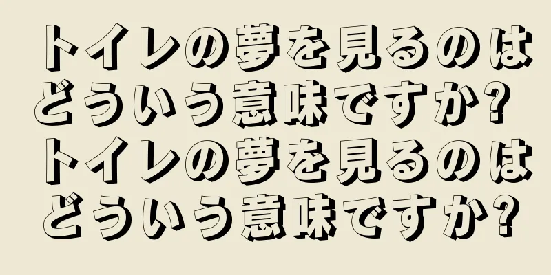 トイレの夢を見るのはどういう意味ですか? トイレの夢を見るのはどういう意味ですか?