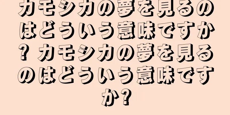 カモシカの夢を見るのはどういう意味ですか? カモシカの夢を見るのはどういう意味ですか?