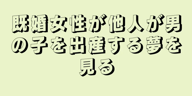 既婚女性が他人が男の子を出産する夢を見る