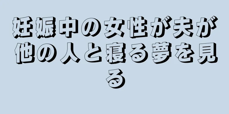 妊娠中の女性が夫が他の人と寝る夢を見る