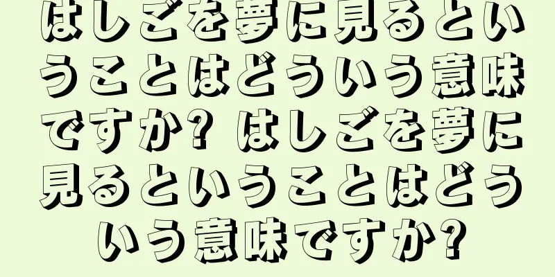 はしごを夢に見るということはどういう意味ですか? はしごを夢に見るということはどういう意味ですか?