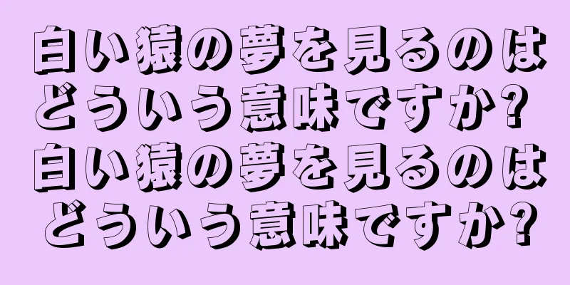 白い猿の夢を見るのはどういう意味ですか? 白い猿の夢を見るのはどういう意味ですか?