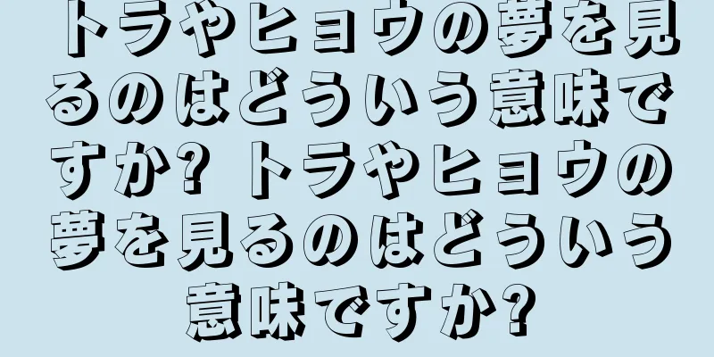 トラやヒョウの夢を見るのはどういう意味ですか? トラやヒョウの夢を見るのはどういう意味ですか?