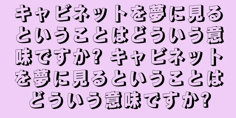 キャビネットを夢に見るということはどういう意味ですか? キャビネットを夢に見るということはどういう意味ですか?