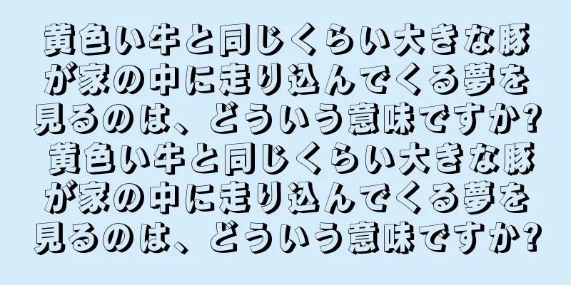 黄色い牛と同じくらい大きな豚が家の中に走り込んでくる夢を見るのは、どういう意味ですか? 黄色い牛と同じくらい大きな豚が家の中に走り込んでくる夢を見るのは、どういう意味ですか?