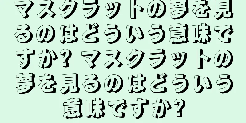 マスクラットの夢を見るのはどういう意味ですか? マスクラットの夢を見るのはどういう意味ですか?