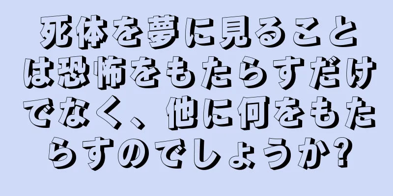 死体を夢に見ることは恐怖をもたらすだけでなく、他に何をもたらすのでしょうか?