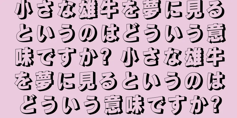 小さな雄牛を夢に見るというのはどういう意味ですか? 小さな雄牛を夢に見るというのはどういう意味ですか?