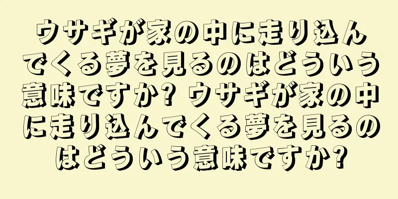 ウサギが家の中に走り込んでくる夢を見るのはどういう意味ですか? ウサギが家の中に走り込んでくる夢を見るのはどういう意味ですか?