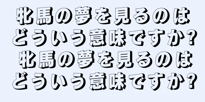 牝馬の夢を見るのはどういう意味ですか? 牝馬の夢を見るのはどういう意味ですか?