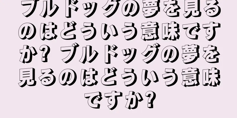 ブルドッグの夢を見るのはどういう意味ですか? ブルドッグの夢を見るのはどういう意味ですか?