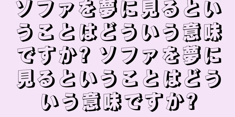 ソファを夢に見るということはどういう意味ですか? ソファを夢に見るということはどういう意味ですか?