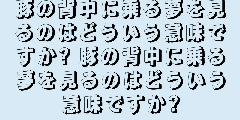 豚の背中に乗る夢を見るのはどういう意味ですか? 豚の背中に乗る夢を見るのはどういう意味ですか?