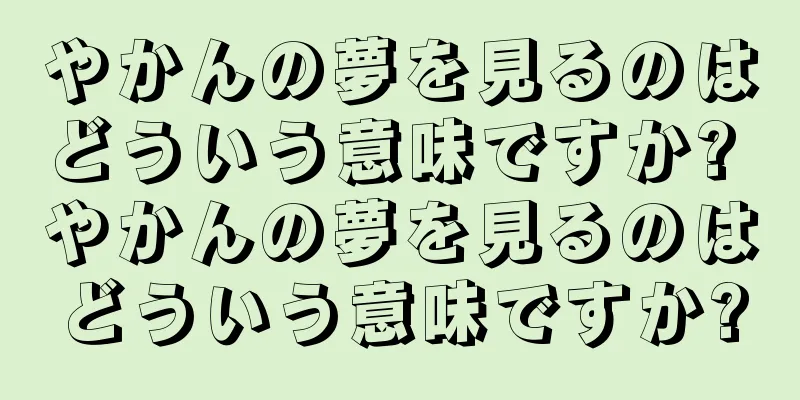 やかんの夢を見るのはどういう意味ですか? やかんの夢を見るのはどういう意味ですか?