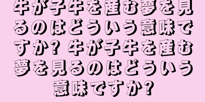 牛が子牛を産む夢を見るのはどういう意味ですか? 牛が子牛を産む夢を見るのはどういう意味ですか?