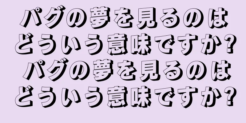 パグの夢を見るのはどういう意味ですか? パグの夢を見るのはどういう意味ですか?
