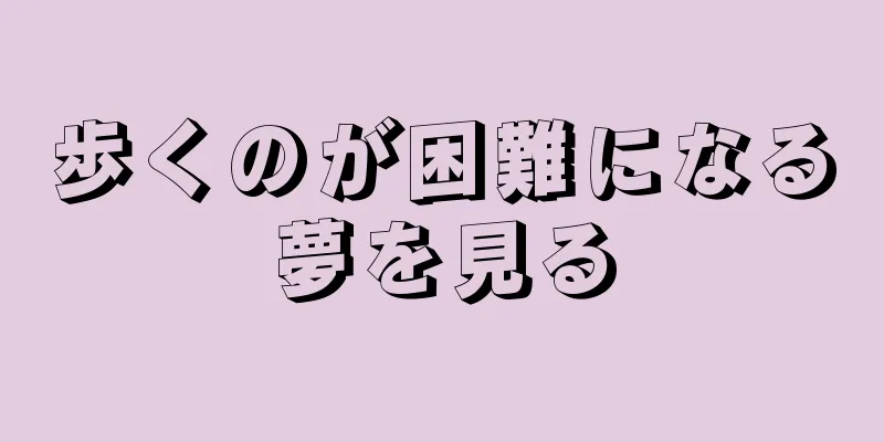 歩くのが困難になる夢を見る